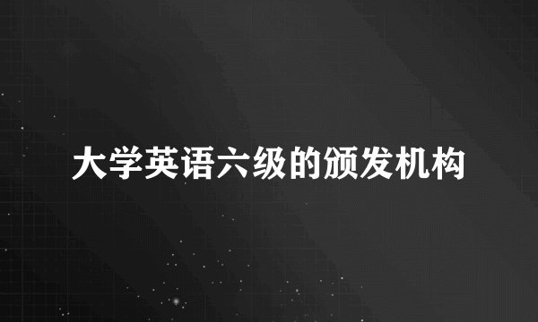 大学英语六级的颁发机构
