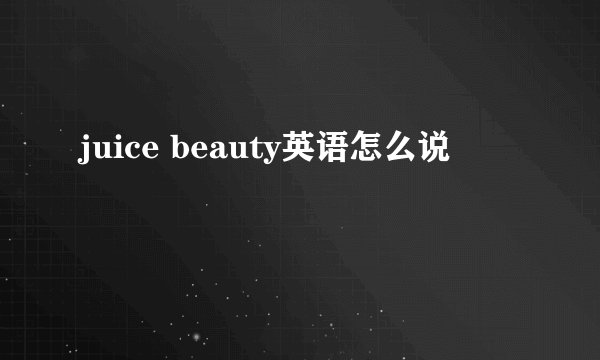 juice beauty英语怎么说