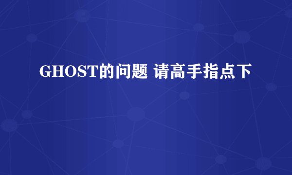 GHOST的问题 请高手指点下