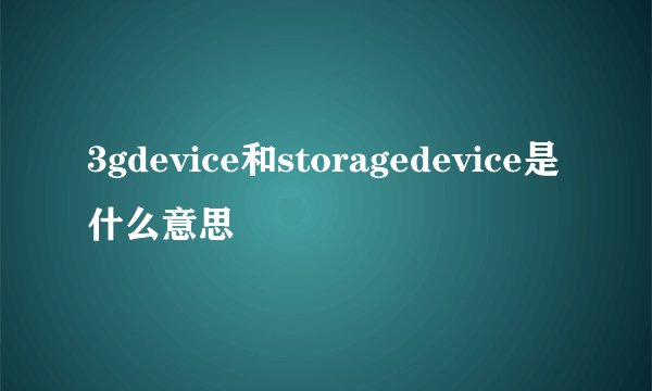 3gdevice和storagedevice是什么意思