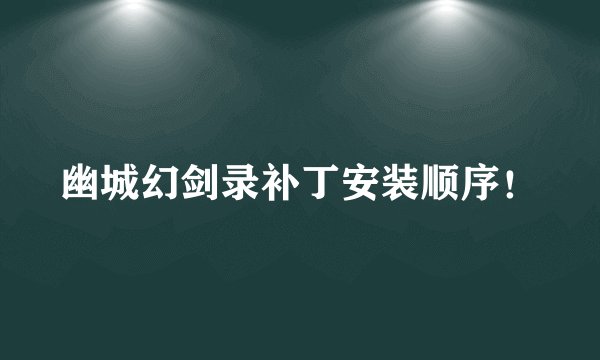 幽城幻剑录补丁安装顺序！