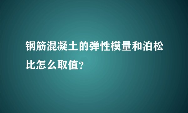 钢筋混凝土的弹性模量和泊松比怎么取值？