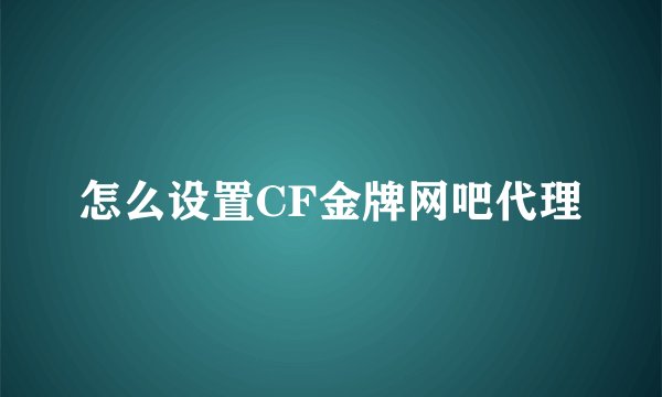 怎么设置CF金牌网吧代理