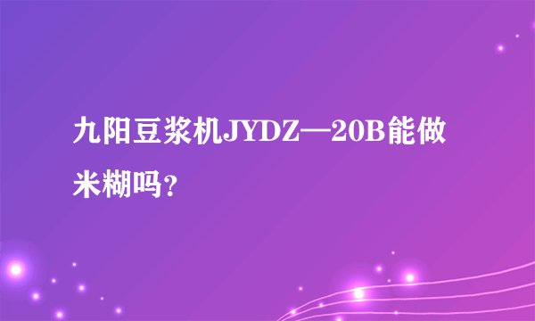 九阳豆浆机JYDZ—20B能做米糊吗？