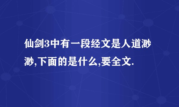 仙剑3中有一段经文是人道渺渺,下面的是什么,要全文.