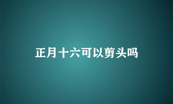 正月十六可以剪头吗