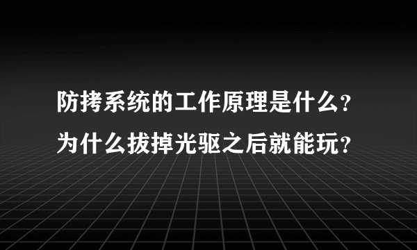防拷系统的工作原理是什么？为什么拔掉光驱之后就能玩？