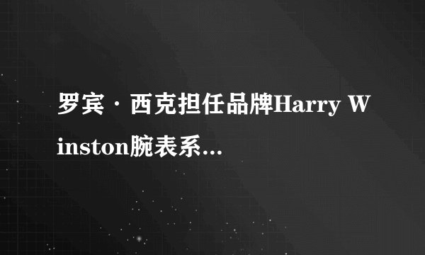 罗宾·西克担任品牌Harry Winston腕表系列的形象大使