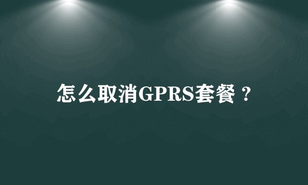 怎么取消GPRS套餐 ?