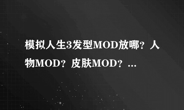 模拟人生3发型MOD放哪？人物MOD？皮肤MOD？还有模拟人生3完美攻略