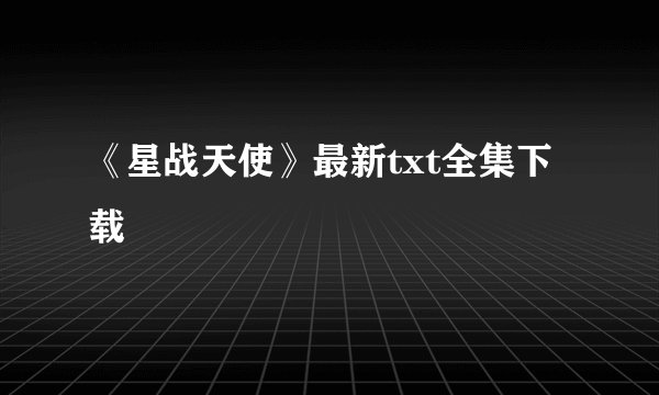 《星战天使》最新txt全集下载