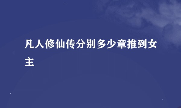 凡人修仙传分别多少章推到女主