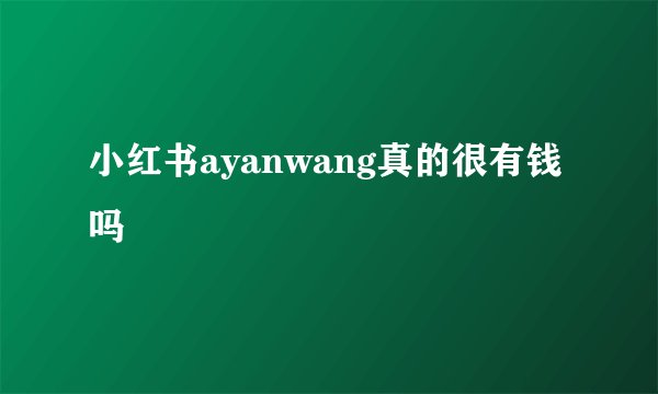 小红书ayanwang真的很有钱吗