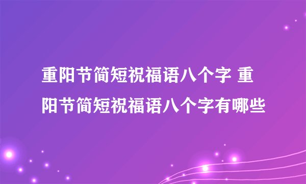 重阳节简短祝福语八个字 重阳节简短祝福语八个字有哪些