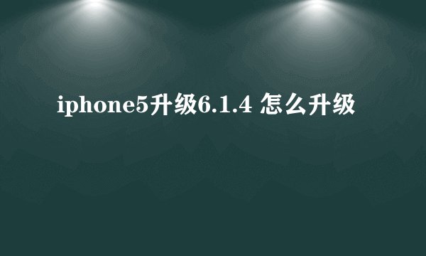 iphone5升级6.1.4 怎么升级
