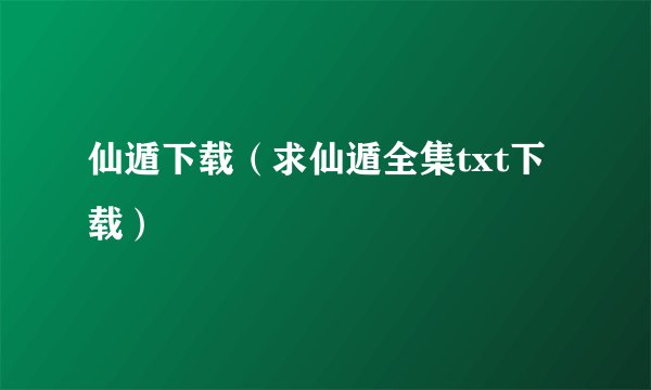 仙遁下载（求仙遁全集txt下载）