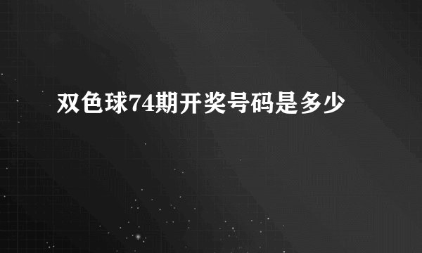 双色球74期开奖号码是多少