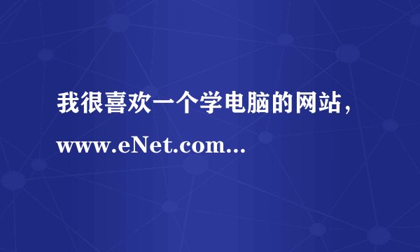 我很喜欢一个学电脑的网站，www.eNet.com.cn 硅谷动力网络学院，可是里面的视频老打不开，怎么办？