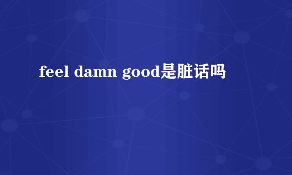 feel damn good是脏话吗