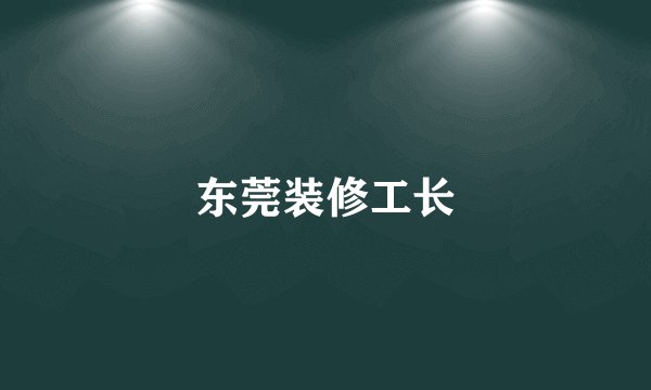 东莞装修工长