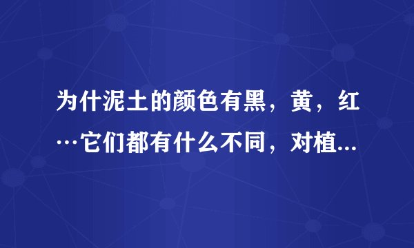 为什泥土的颜色有黑，黄，红…它们都有什么不同，对植物的生长及影响…我国黑色泥土注要分布在那些…