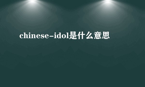 chinese-idol是什么意思