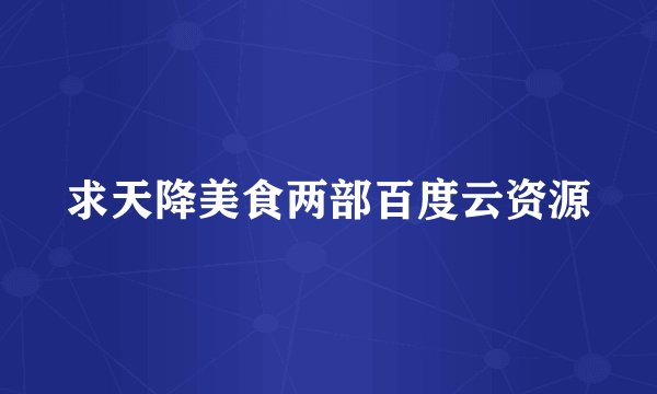 求天降美食两部百度云资源