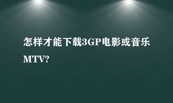怎样才能下载3GP电影或音乐MTV?
