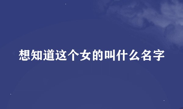 想知道这个女的叫什么名字