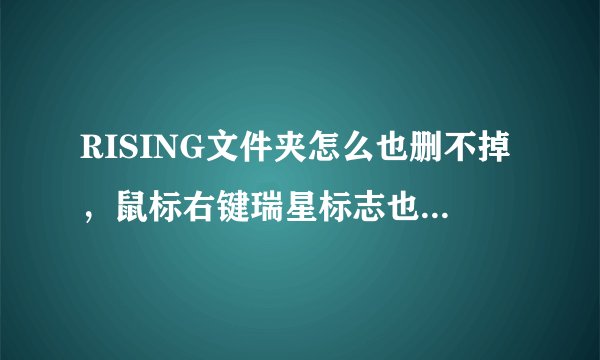 RISING文件夹怎么也删不掉，鼠标右键瑞星标志也删不了！