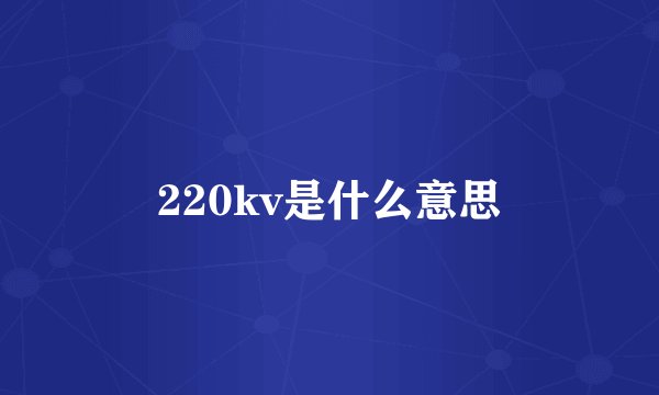220kv是什么意思