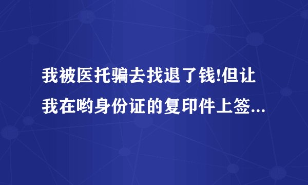 我被医托骗去找退了钱!但让我在哟身份证的复印件上签了名字!不会拿去贷款吧
