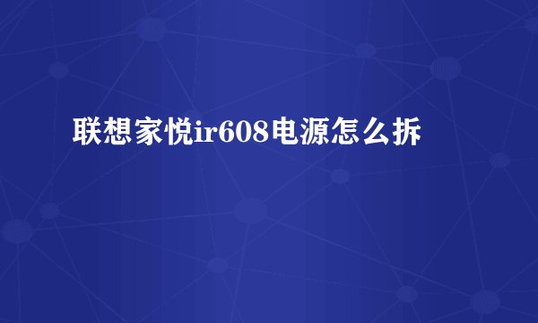 联想家悦ir608电源怎么拆