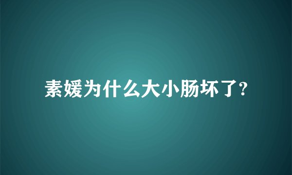 素媛为什么大小肠坏了?