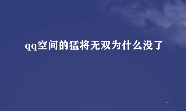 qq空间的猛将无双为什么没了