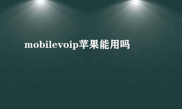 mobilevoip苹果能用吗
