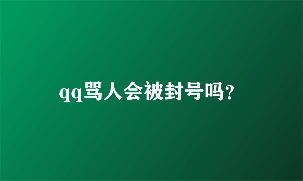 qq骂人会被封号吗？