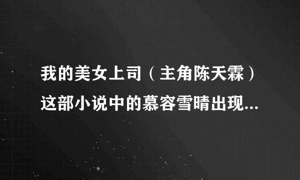 我的美女上司（主角陈天霖）这部小说中的慕容雪晴出现在哪几章？