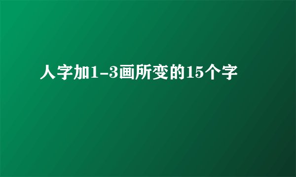 人字加1-3画所变的15个字