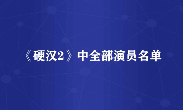 《硬汉2》中全部演员名单