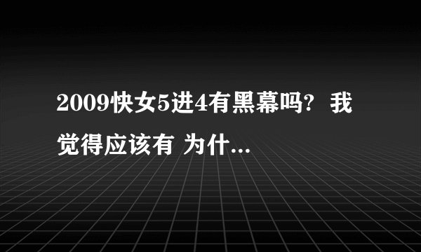 2009快女5进4有黑幕吗?  我觉得应该有 为什么把刘惜君给淘汰了 希望大家帮忙  谢谢了