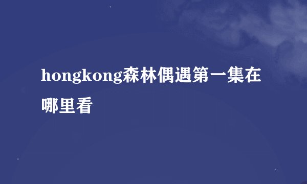 hongkong森林偶遇第一集在哪里看