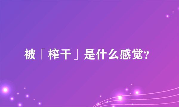 被「榨干」是什么感觉？