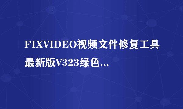 FIXVIDEO视频文件修复工具最新版V323绿色免费版FIXVIDEO视频文件修复工具最新版V323绿色免费版功能简介