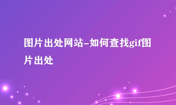 图片出处网站-如何查找gif图片出处