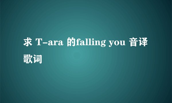 求 T-ara 的falling you 音译歌词