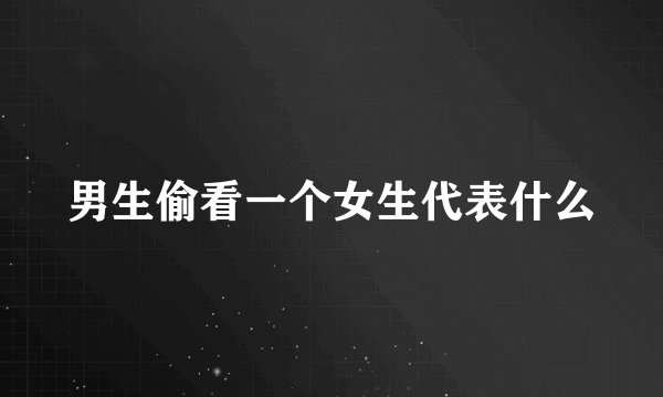 男生偷看一个女生代表什么