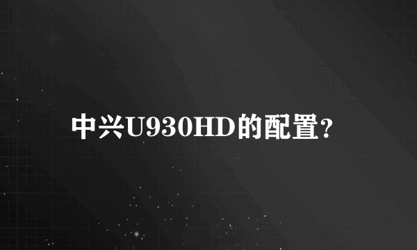 中兴U930HD的配置？