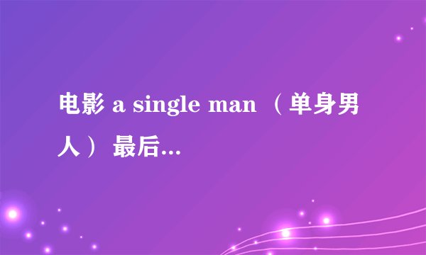 电影 a single man （单身男人） 最后一句台词如何理解