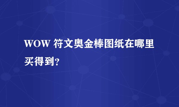 WOW 符文奥金棒图纸在哪里买得到？